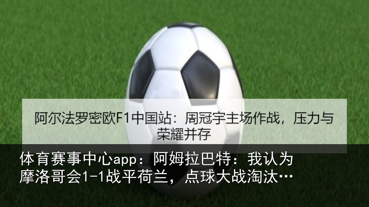 体育赛事中心app:阿姆拉巴特:我认为摩洛哥会1-1战平荷兰,点球大战淘汰对手