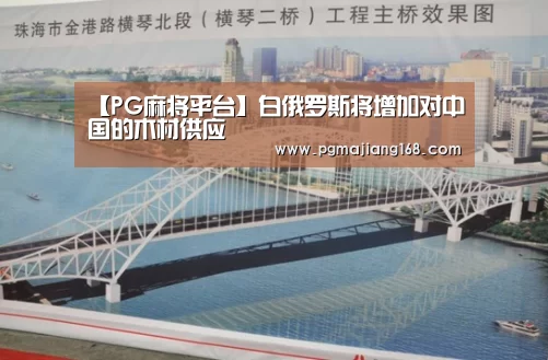 【PG麻将平台】白俄罗斯将增加对中国的木材供应(图3) PG麻将平台