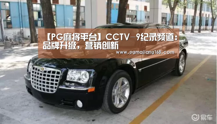 【PG麻将平台】CCTV-9纪录频道:品牌升级,营销创新(图1) PG麻将平台