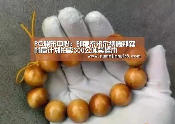 PG娱乐中心:印度泰米尔纳德邦森林局计划拍卖300公吨紫檀木(图1) PG麻将平台
