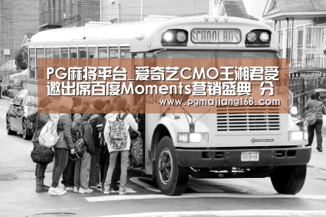 PG麻将平台_爱奇艺CMO王湘君受邀出席百度Moments营销盛典 分享百爱计划(图4) PG麻将平台